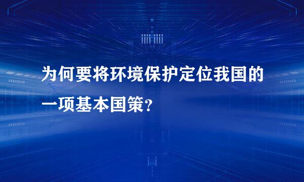 为何要将环境保护定位我国的一项基本国策？