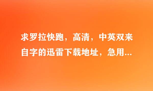 求罗拉快跑，高清，中英双来自字的迅雷下载地址，急用！谢谢 1297916360问答2@qq.com