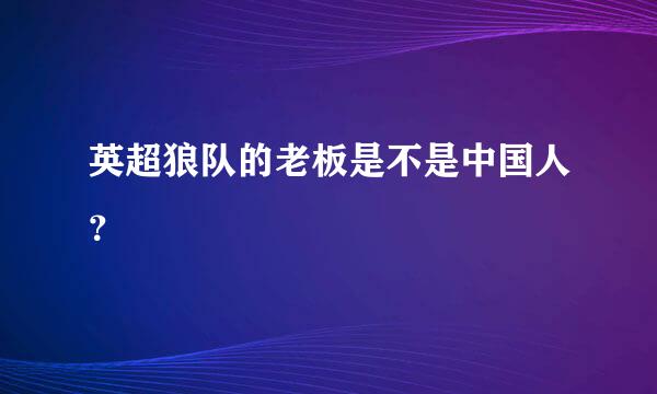 英超狼队的老板是不是中国人？