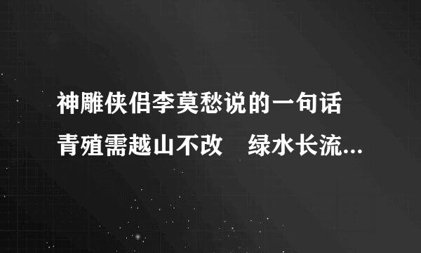 神雕侠侣李莫愁说的一句话 青殖需越山不改 绿水长流 下一句是什么来的？