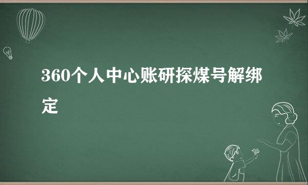 360个人中心账研探煤号解绑定