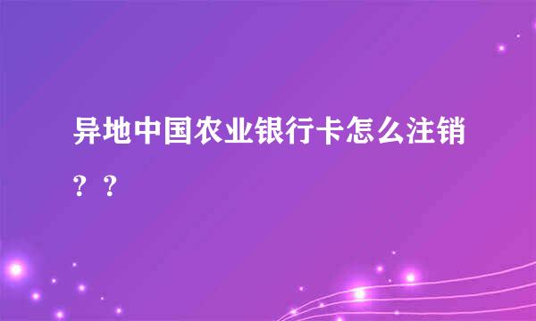 异地中国农业银行卡怎么注销？？