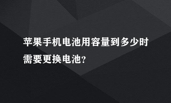 苹果手机电池用容量到多少时需要更换电池？