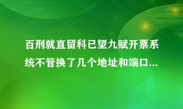 百刑就直留科已望九赋开票系统不管换了几个地址和端口，都会出现图中的问题、服务器返回为空或网络异常此类问题，