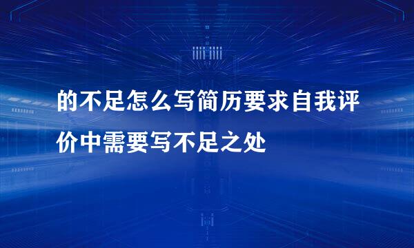 的不足怎么写简历要求自我评价中需要写不足之处