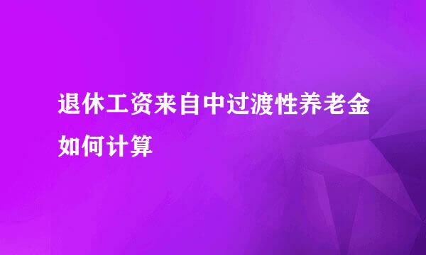 退休工资来自中过渡性养老金如何计算