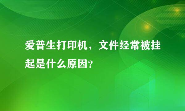 爱普生打印机，文件经常被挂起是什么原因？