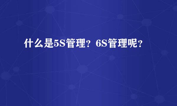 什么是5S管理？6S管理呢？