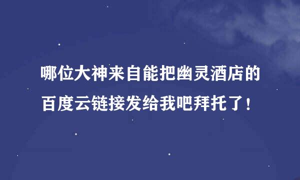 哪位大神来自能把幽灵酒店的百度云链接发给我吧拜托了！