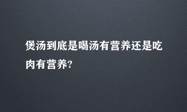 煲汤到底是喝汤有营养还是吃肉有营养?