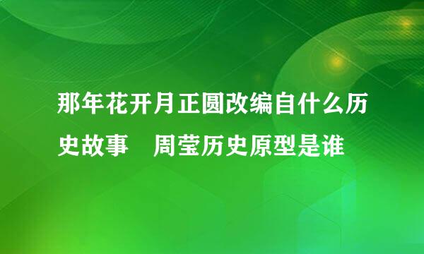 那年花开月正圆改编自什么历史故事 周莹历史原型是谁