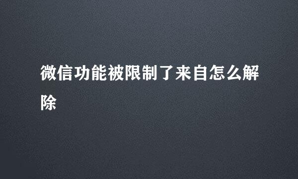 微信功能被限制了来自怎么解除