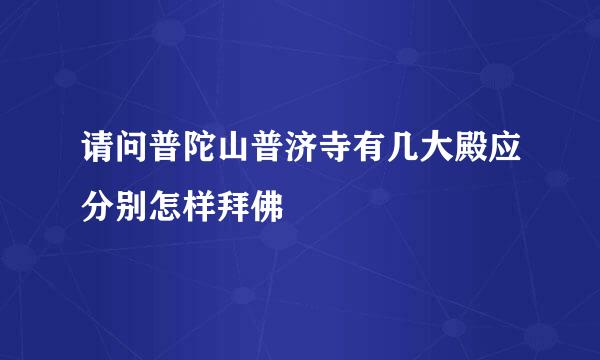 请问普陀山普济寺有几大殿应分别怎样拜佛