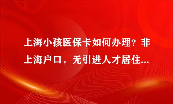 上海小孩医保卡如何办理？非上海户口，无引进人才居住证来自，但孩子的妈妈有交城镇社保。360问答