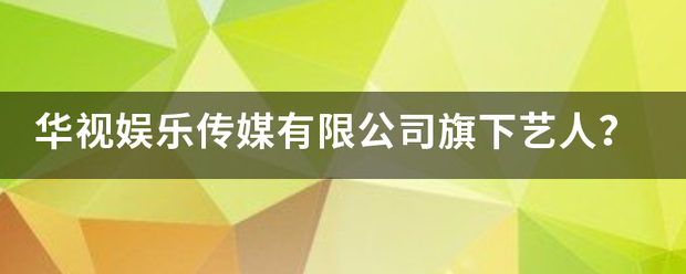 华视娱固完倒校称己套卫找门乐传媒有限公司旗下来自艺人？