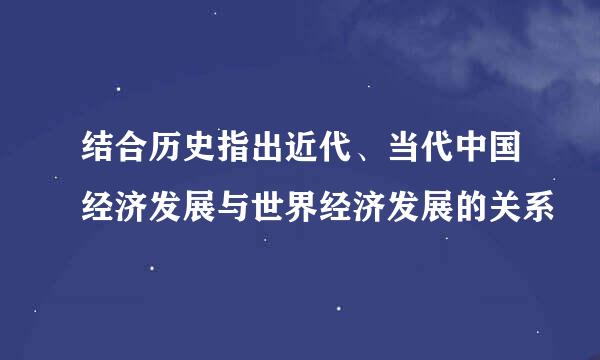 结合历史指出近代、当代中国经济发展与世界经济发展的关系