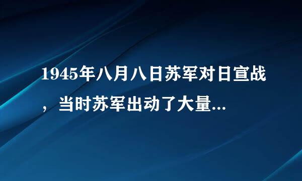 1945年八月八日苏军对日宣战，当时苏军出动了大量的坦克集群书政许则值阿扩跳负角作战，那日本人的坦克去