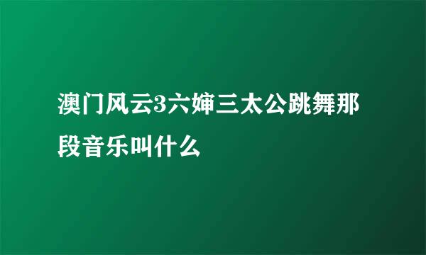 澳门风云3六婶三太公跳舞那段音乐叫什么