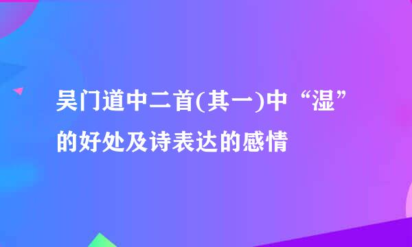 吴门道中二首(其一)中“湿”的好处及诗表达的感情