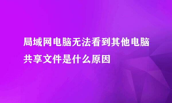 局域网电脑无法看到其他电脑共享文件是什么原因