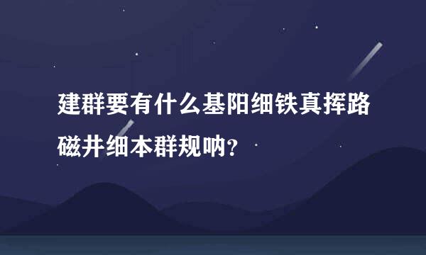 建群要有什么基阳细铁真挥路磁井细本群规呐？