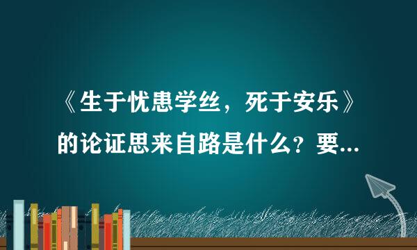 《生于忧患学丝，死于安乐》的论证思来自路是什么？要清晰的分析，最好州却医它是个人的，谢谢