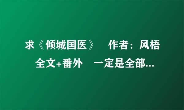 求《倾城国医》 作者：风梧 全文+番外 一定是全部内容 网盘链接