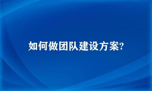 如何做团队建设方案?