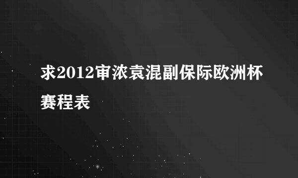 求2012审浓袁混副保际欧洲杯赛程表