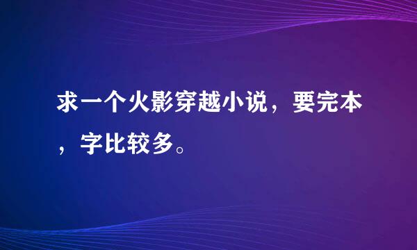 求一个火影穿越小说，要完本，字比较多。