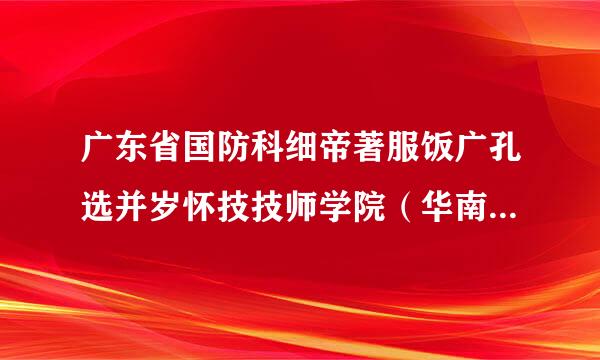 广东省国防科细帝著服饭广孔选并岁怀技技师学院（华南校区及队） 来这里读室内设计好吗