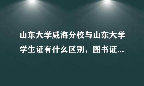 山东大学威海分校与山东大学学生证有什么区别，图书证可以通用么~