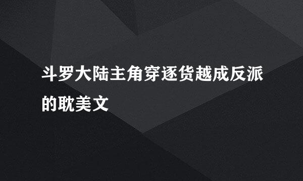 斗罗大陆主角穿逐货越成反派的耽美文