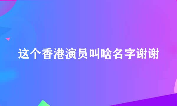 这个香港演员叫啥名字谢谢