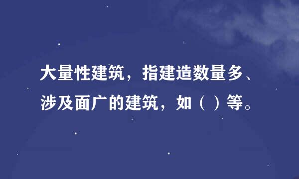 大量性建筑，指建造数量多、涉及面广的建筑，如（）等。