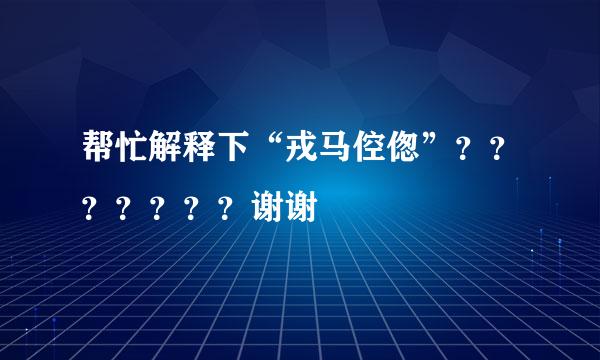 帮忙解释下“戎马倥偬”？？？？？？？谢谢