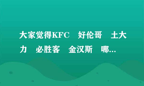 大家觉得KFC 好伦哥 土大力 必胜客 金汉斯 哪个好吃的？