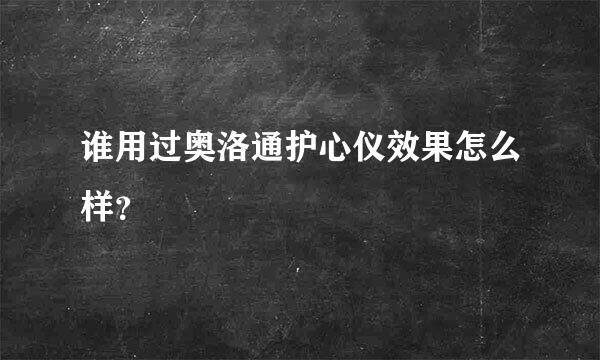 谁用过奥洛通护心仪效果怎么样？