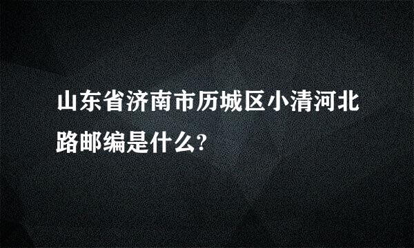 山东省济南市历城区小清河北路邮编是什么?