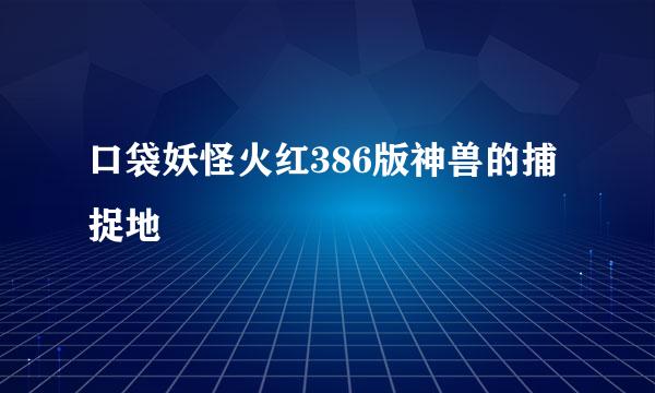 口袋妖怪火红386版神兽的捕捉地