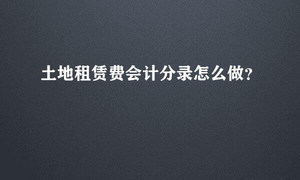 土地租赁费会计分录怎么做？