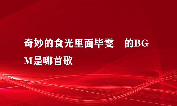 奇妙的食光里面毕雯珺的BGM是哪首歌