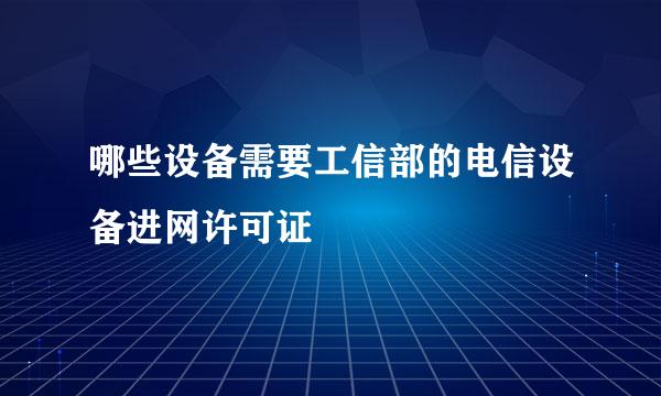 哪些设备需要工信部的电信设备进网许可证