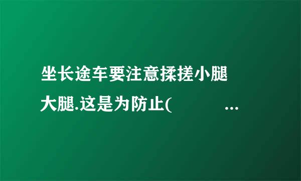 坐长途车要注意揉搓小腿  大腿.这是为防止(      )