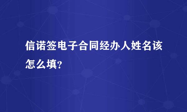 信诺签电子合同经办人姓名该怎么填？