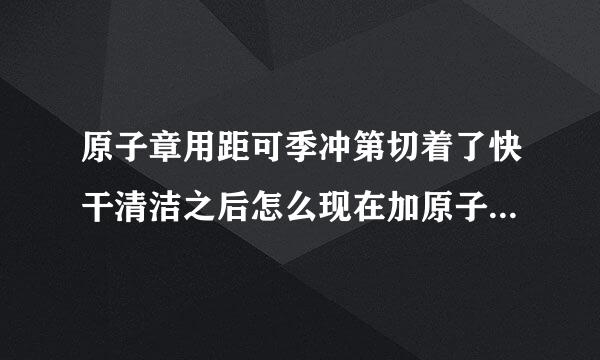 原子章用距可季冲第切着了快干清洁之后怎么现在加原子油后好像老是吸油似得。章子盖得不是很好，够立皮作怎么办