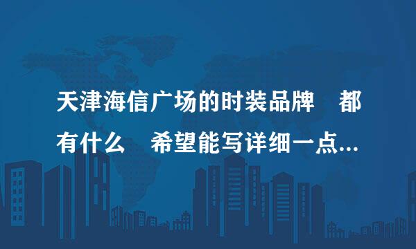 天津海信广场的时装品牌 都有什么 希望能写详细一点 比如： 哪国的 英文名 中文名 在海信几层 谢谢了哈