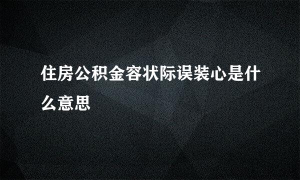 住房公积金容状际误装心是什么意思