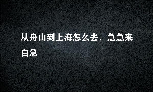 从舟山到上海怎么去，急急来自急