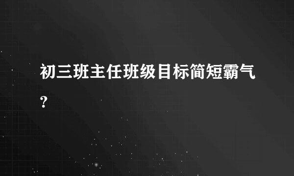 初三班主任班级目标简短霸气？